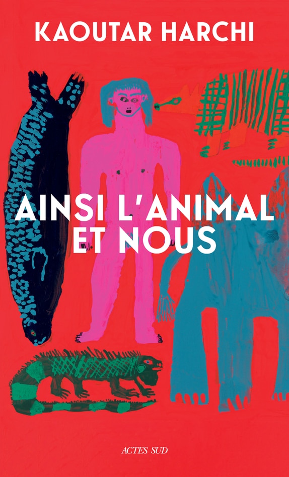 L’essai de Kaoutar Harchi « Ainsi l’animal et nous », est sorti  chez Actes Sud