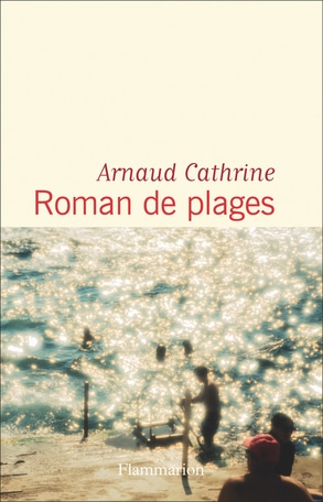 « Roman de plages », le nouveau livre d’Arnaud Cathrine en librairie !